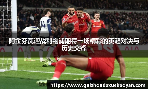 阿金芬瓦迎战利物浦期待一场精彩的英超对决与历史交锋